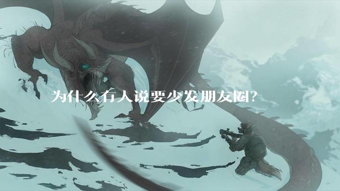 为什么有人说要少发朋友圈？