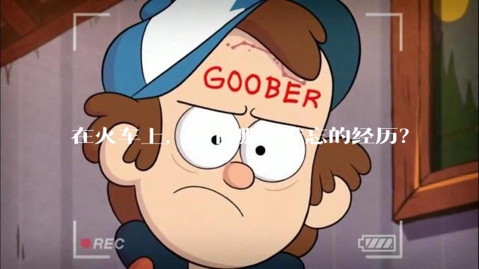 在火车上，你有哪些难忘的经历？
