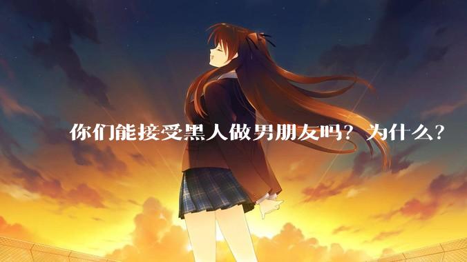 你们能接受黑人做男朋友吗？为什么？