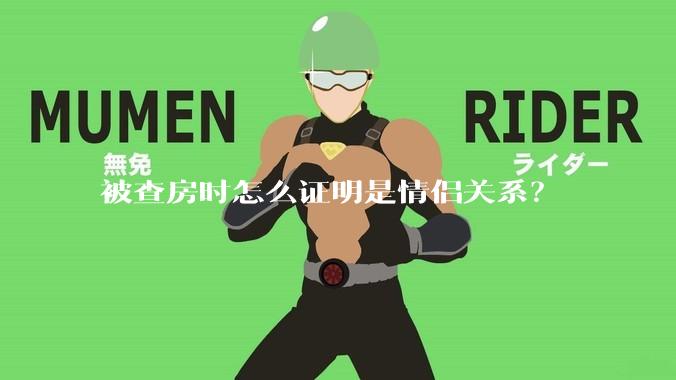 被查房时怎么证明是情侣关系？