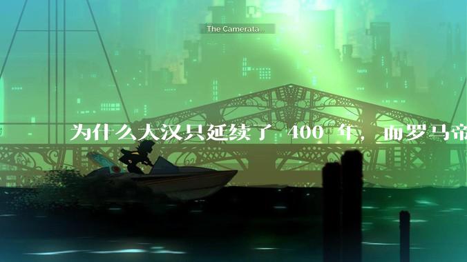 为什么大汉只延续了 400 年，而罗马帝国却延续了 1600 多年？